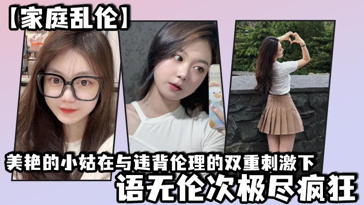 家庭乱伦美艳的小姑在与违背伦理的双重刺激下语无伦.次极尽疯狂